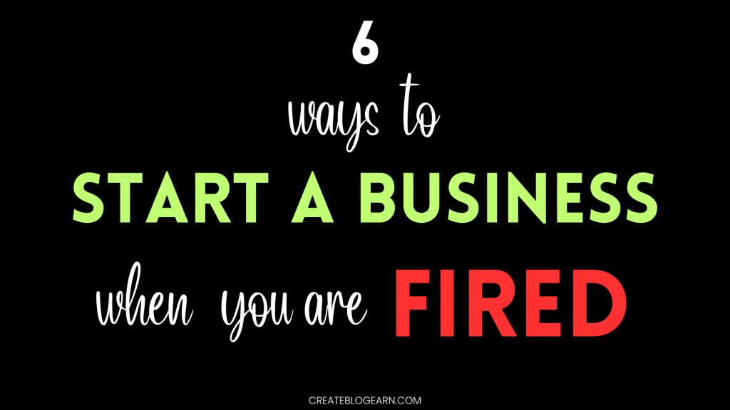 6 Ways To Start A Business When You’re Fired From Job